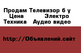 Продам Телевизор б/у › Цена ­ 500 -  Электро-Техника » Аудио-видео   